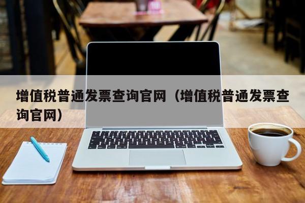 增值税普通发票查询官网（增值税普通发票查询官网）