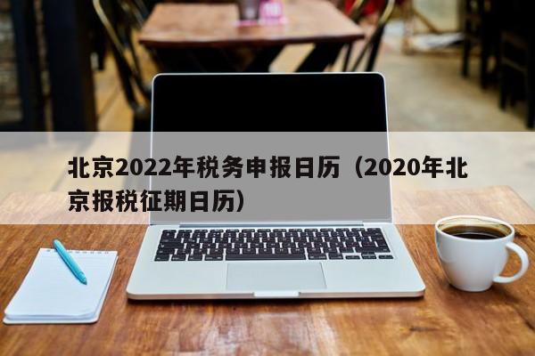 北京2022年税务申报日历（2020年北京报税征期日历）