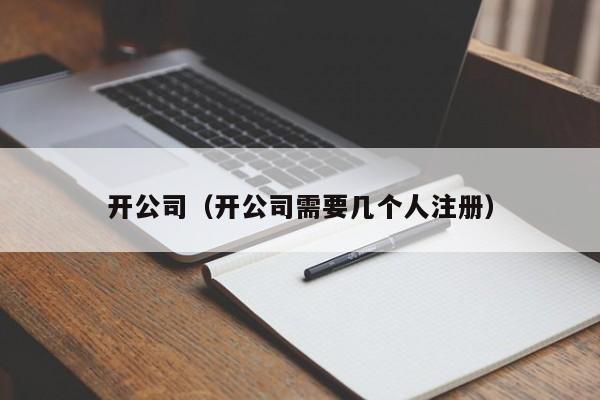 开公司（开公司需要几个人注册）