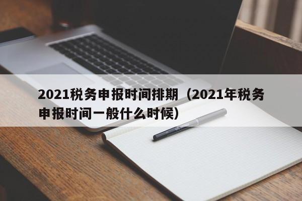 2021税务申报时间排期（2021年税务申报时间一般什么时候）