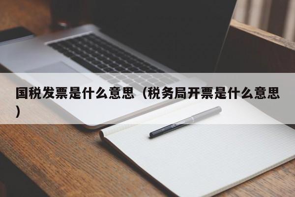 国税发票是什么意思（税务局开票是什么意思）