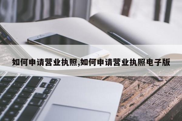 如何申请营业执照,如何申请营业执照电子版