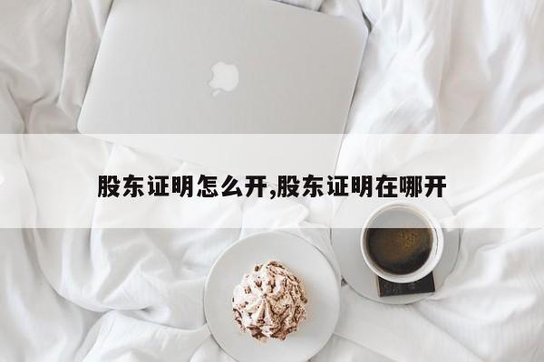 股东证明怎么开,股东证明在哪开