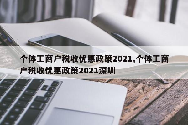 个体工商户税收优惠政策2021,个体工商户税收优惠政策2021深圳