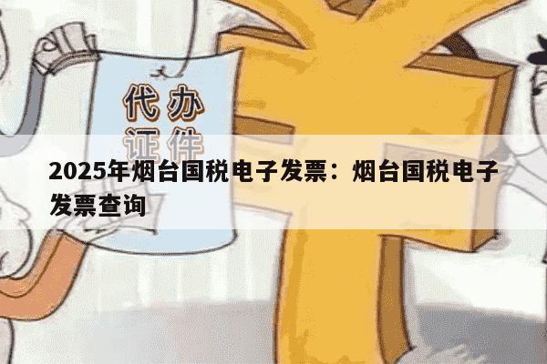 2025年烟台国税电子发票：烟台国税电子发票查询