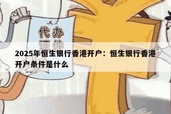 2025年恒生银行香港开户：恒生银行香港开户条件是什么