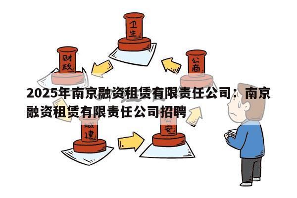 2025年南京融资租赁有限责任公司：南京融资租赁有限责任公司招聘