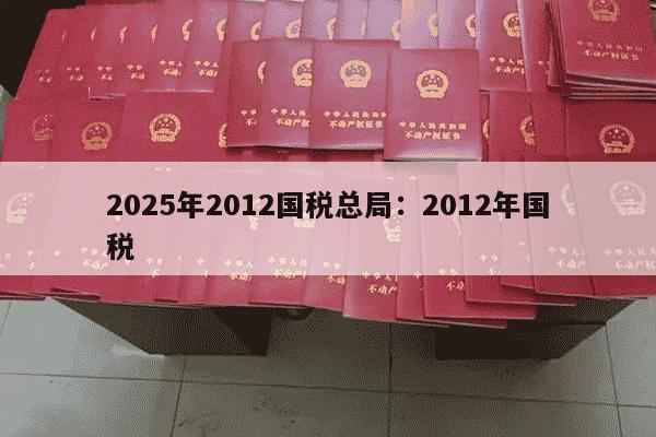 2025年2012国税总局：2012年国税