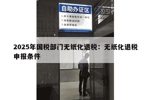 2025年国税部门无纸化退税：无纸化退税申报条件