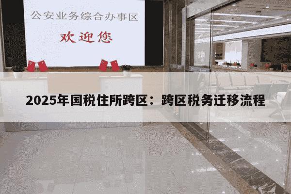 2025年国税住所跨区：跨区税务迁移流程