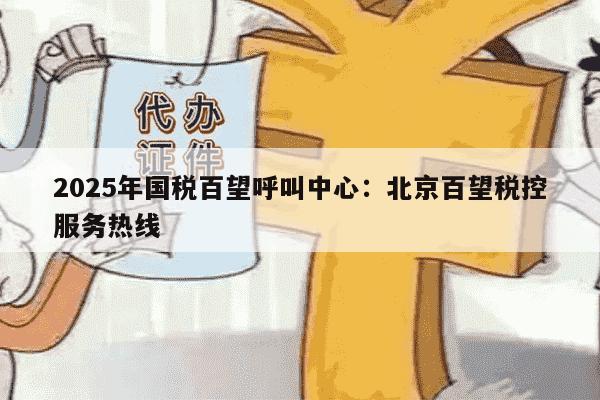 2025年国税百望呼叫中心：北京百望税控服务热线