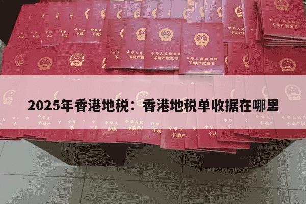 2025年香港地税：香港地税单收据在哪里