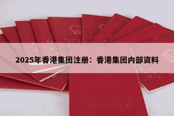 2025年香港集团注册：香港集团内部资料