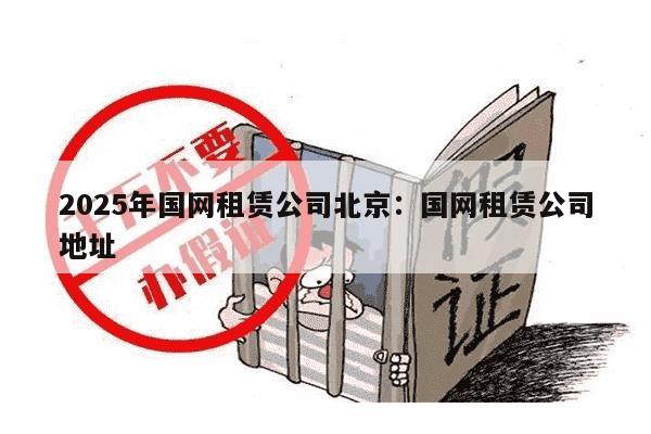 2025年国网租赁公司北京：国网租赁公司地址